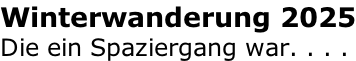 Winterwanderung 2025 Die ein Spaziergang war. . . .